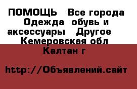 ПОМОЩЬ - Все города Одежда, обувь и аксессуары » Другое   . Кемеровская обл.,Калтан г.